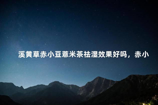 溪黄草赤小豆薏米茶祛湿效果好吗，赤小豆、薏仁 、溪黄草祛湿茶可以天天喝吗